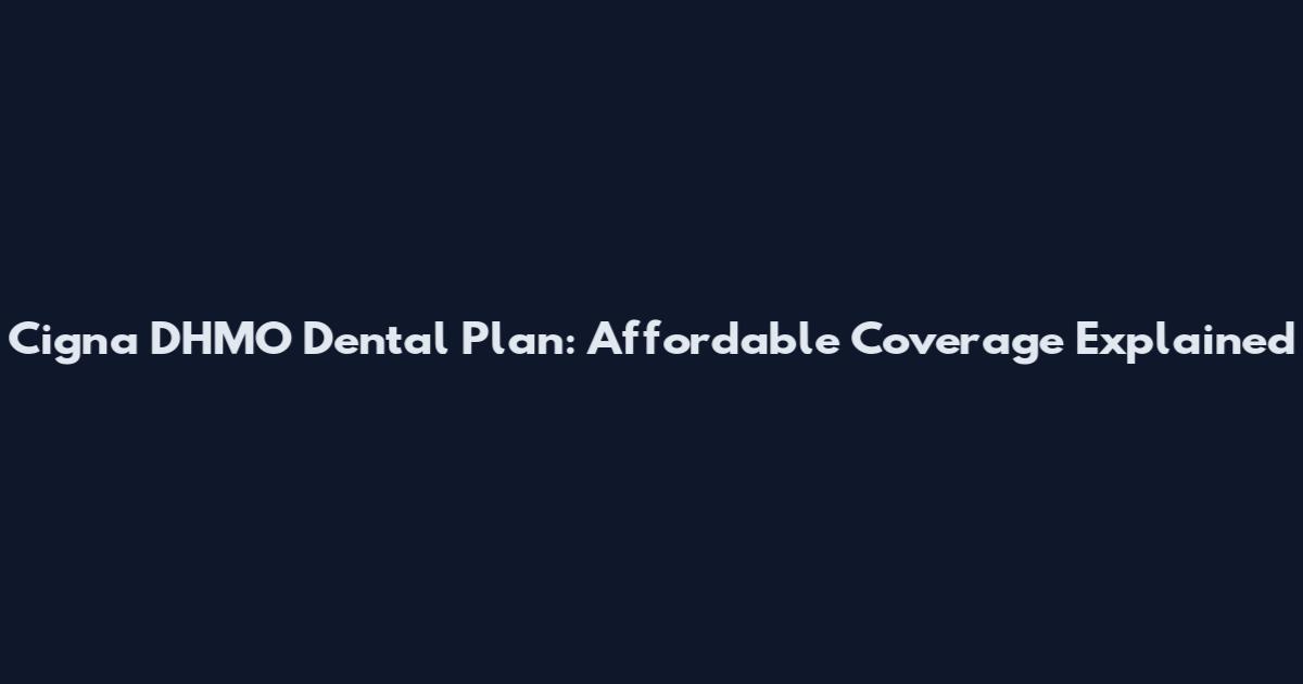 Cigna DHMO Dental Plan: Affordable Coverage Explained