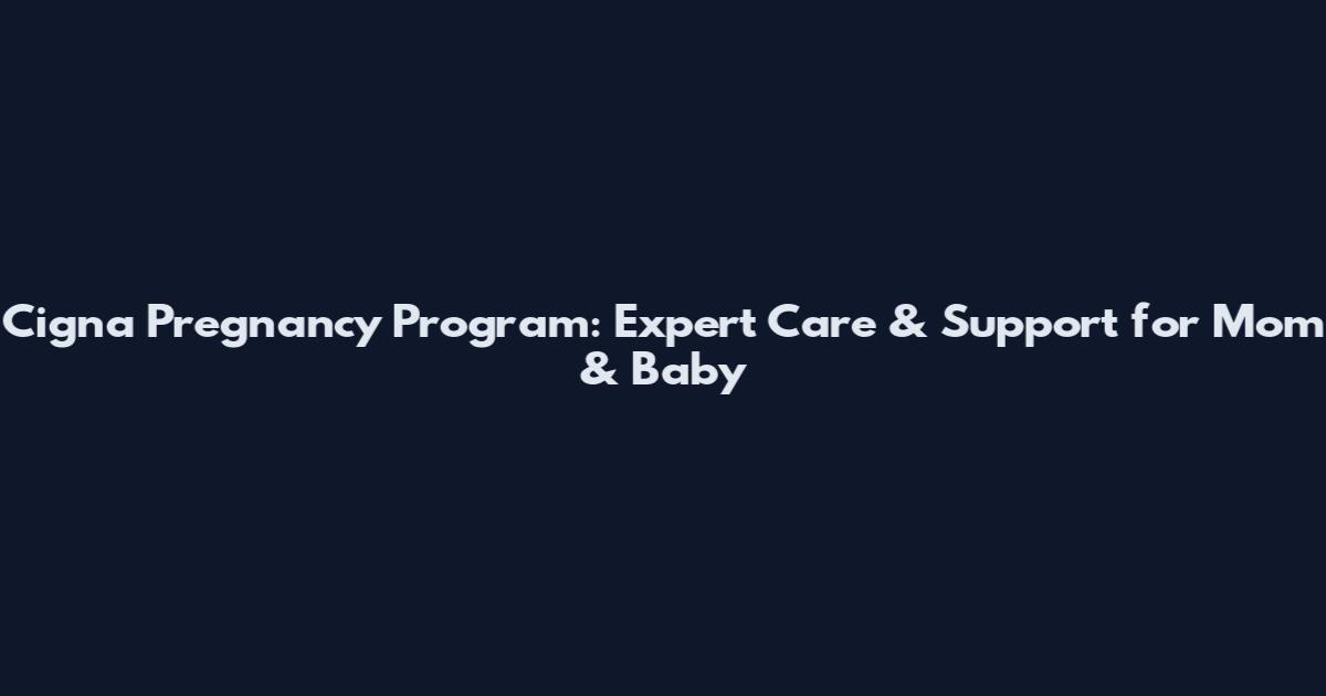Cigna Pregnancy Program: Expert Care & Support for Mom & Baby