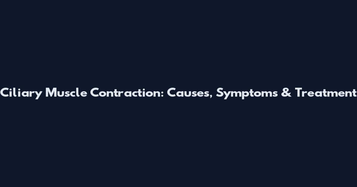 Ciliary Muscle Contraction: Causes, Symptoms & Treatment