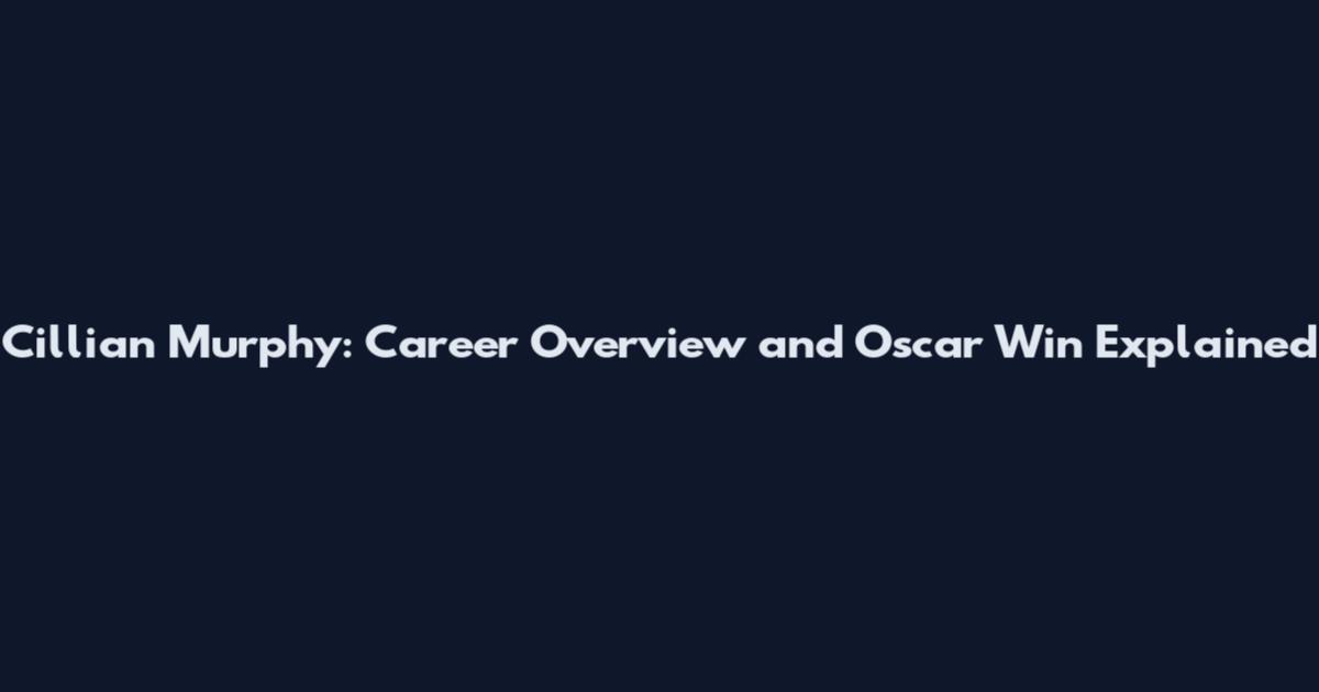 Cillian Murphy: Career Overview and Oscar Win Explained
