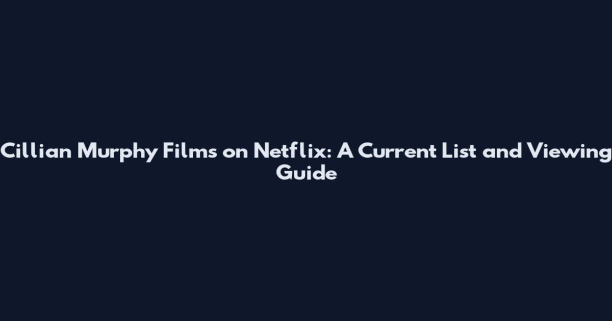 Cillian Murphy Films on Netflix: A Current List and Viewing Guide