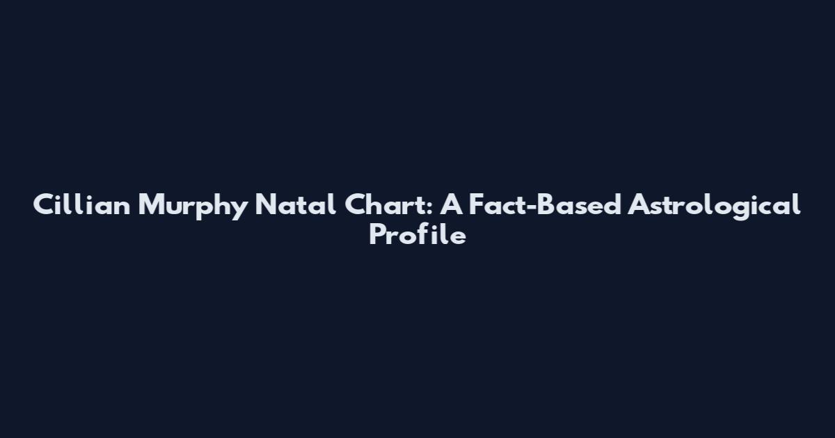 Cillian Murphy Natal Chart: A Fact-Based Astrological Profile