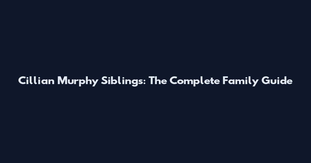 Cillian Murphy Siblings: The Complete Family Guide