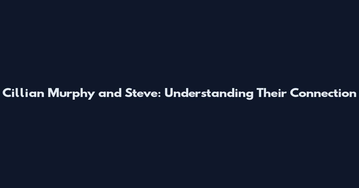 Cillian Murphy and Steve: Understanding Their Connection