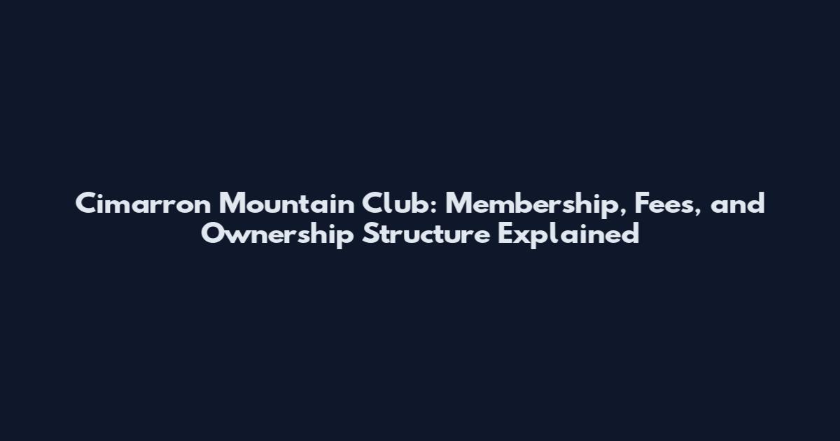 Cimarron Mountain Club: Membership, Fees, and Ownership Structure Explained