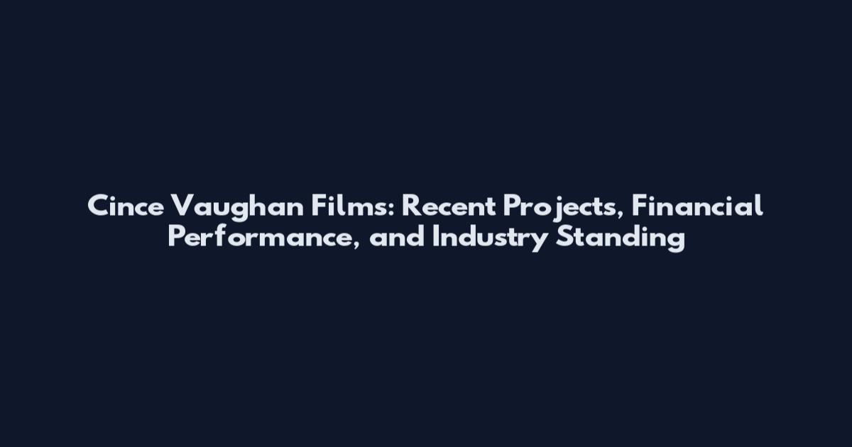 Cince Vaughan Films: Recent Projects, Financial Performance, and Industry Standing