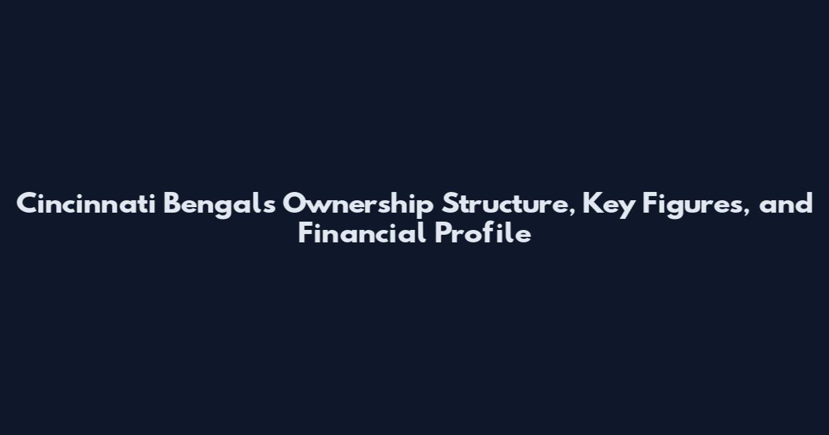 Cincinnati Bengals Ownership Structure, Key Figures, and Financial Profile
