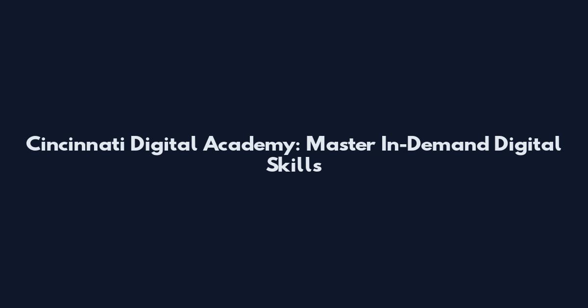 Cincinnati Digital Academy: Master In-Demand Digital Skills