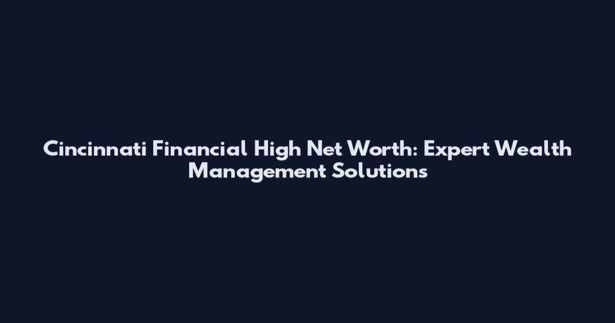Cincinnati Financial High Net Worth: Expert Wealth Management Solutions