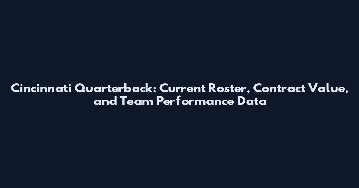 Cincinnati Quarterback: Current Roster, Contract Value, and Team Performance Data