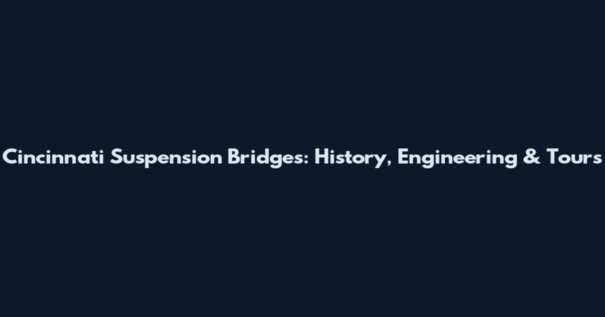 Cincinnati Suspension Bridges: History, Engineering & Tours