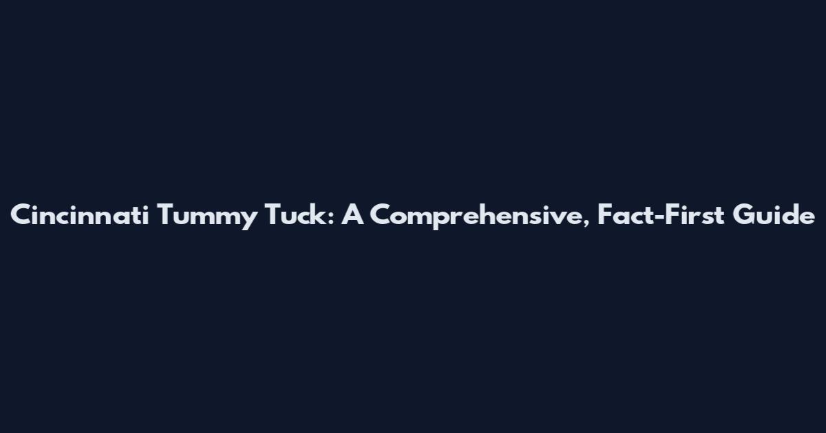 Cincinnati Tummy Tuck: A Comprehensive, Fact-First Guide