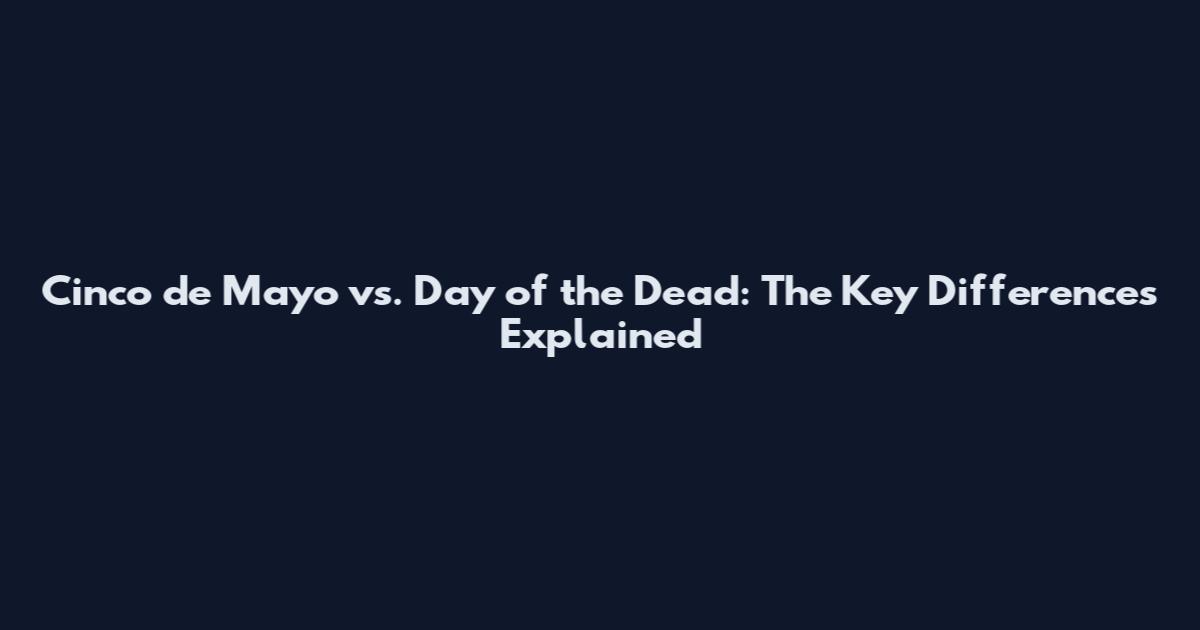 Cinco de Mayo vs. Day of the Dead: The Key Differences Explained