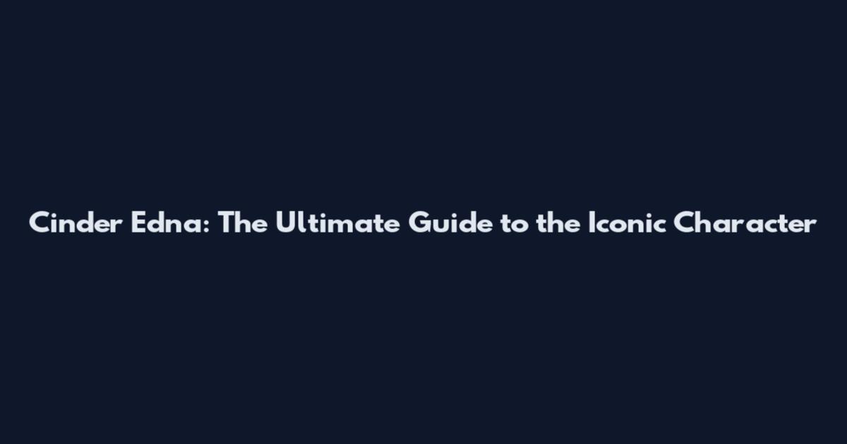 Cinder Edna: The Ultimate Guide to the Iconic Character