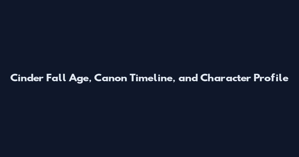 Cinder Fall Age, Canon Timeline, and Character Profile