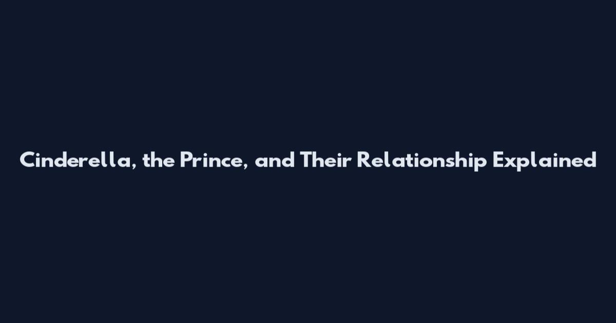 Cinderella, the Prince, and Their Relationship Explained