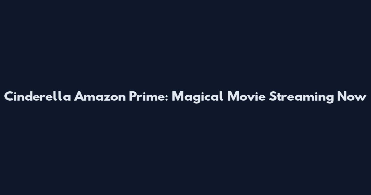 Cinderella Amazon Prime: Magical Movie Streaming Now