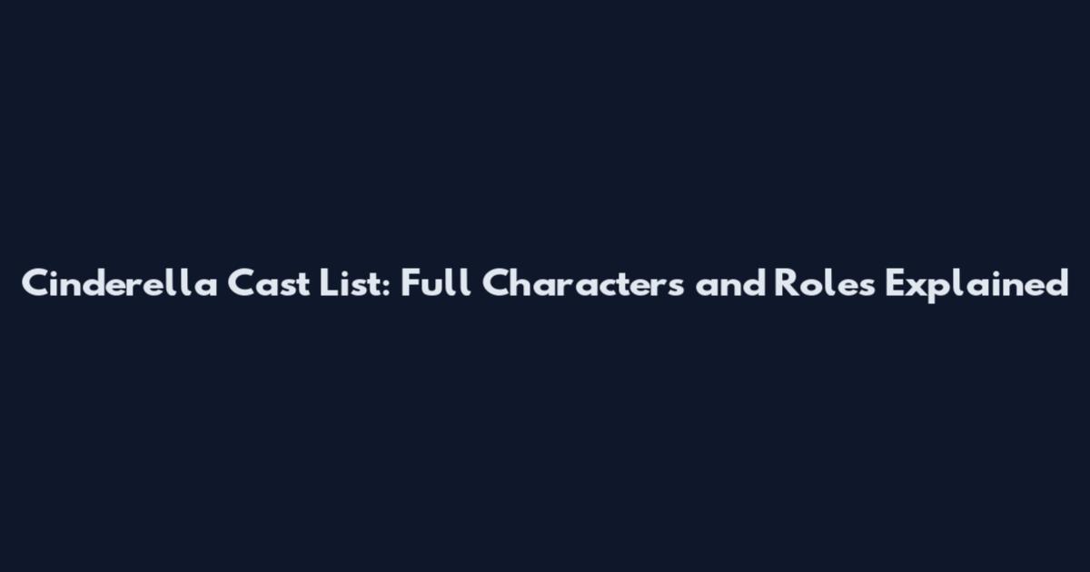 Cinderella Cast List: Full Characters and Roles Explained