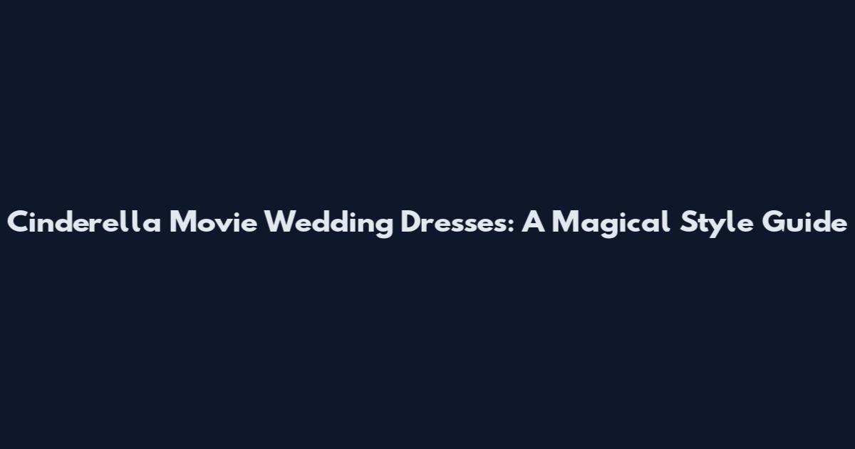 Cinderella Movie Wedding Dresses: A Magical Style Guide