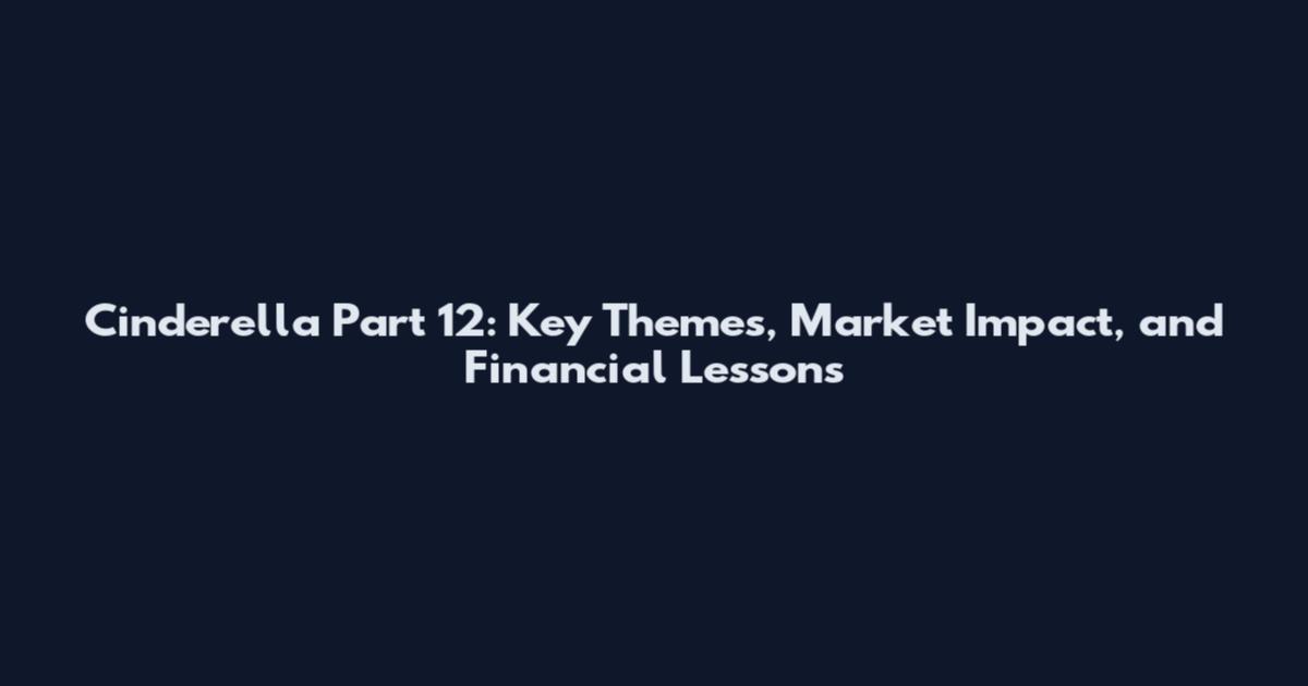 Cinderella Part 12: Key Themes, Market Impact, and Financial Lessons