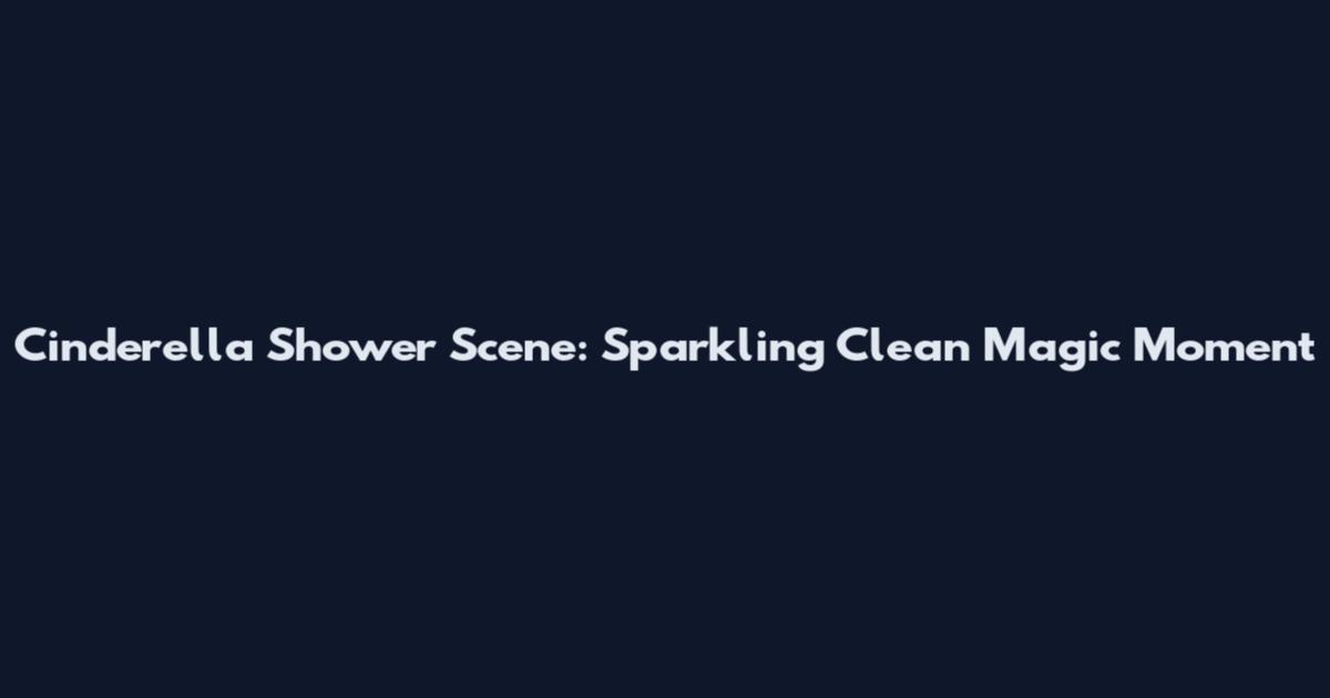 Cinderella Shower Scene: Sparkling Clean Magic Moment