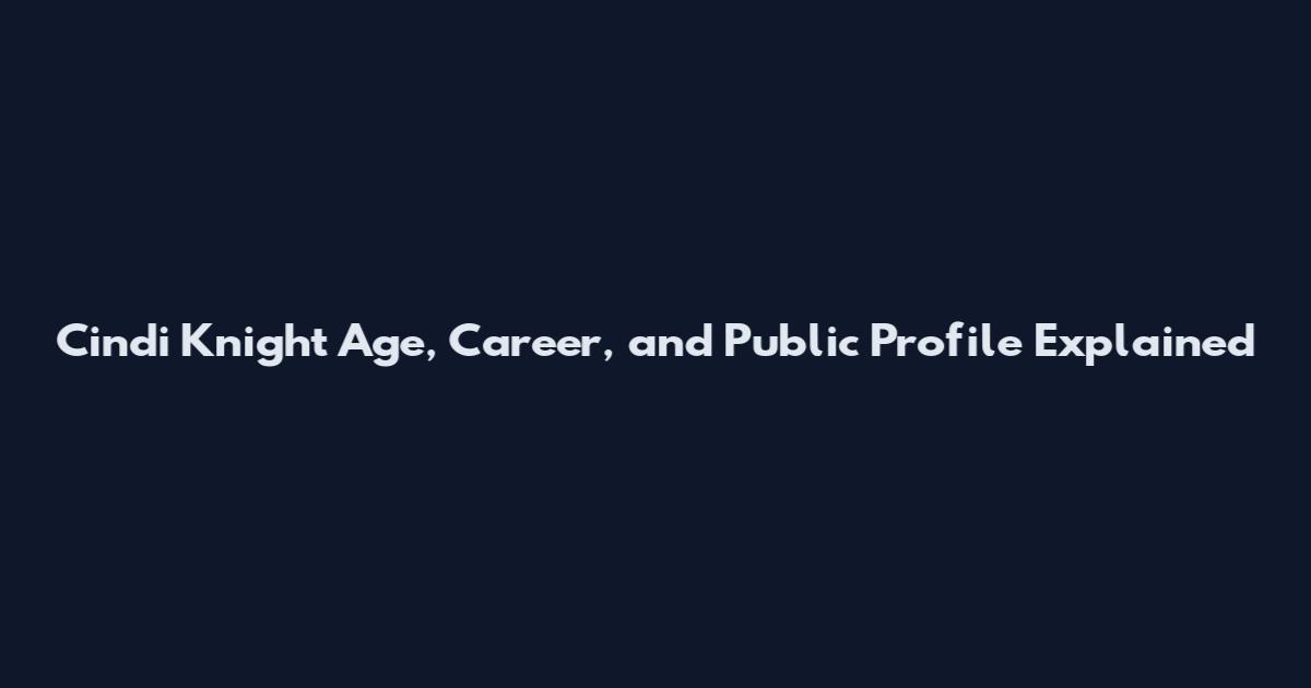 Cindi Knight Age, Career, and Public Profile Explained