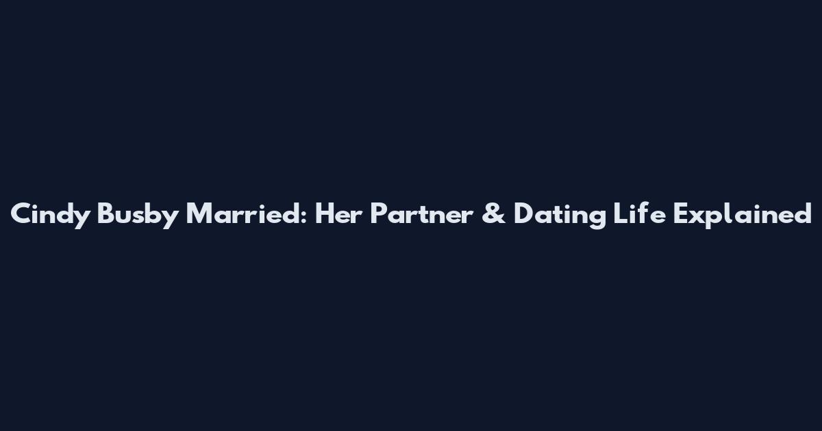 Cindy Busby Married: Her Partner & Dating Life Explained