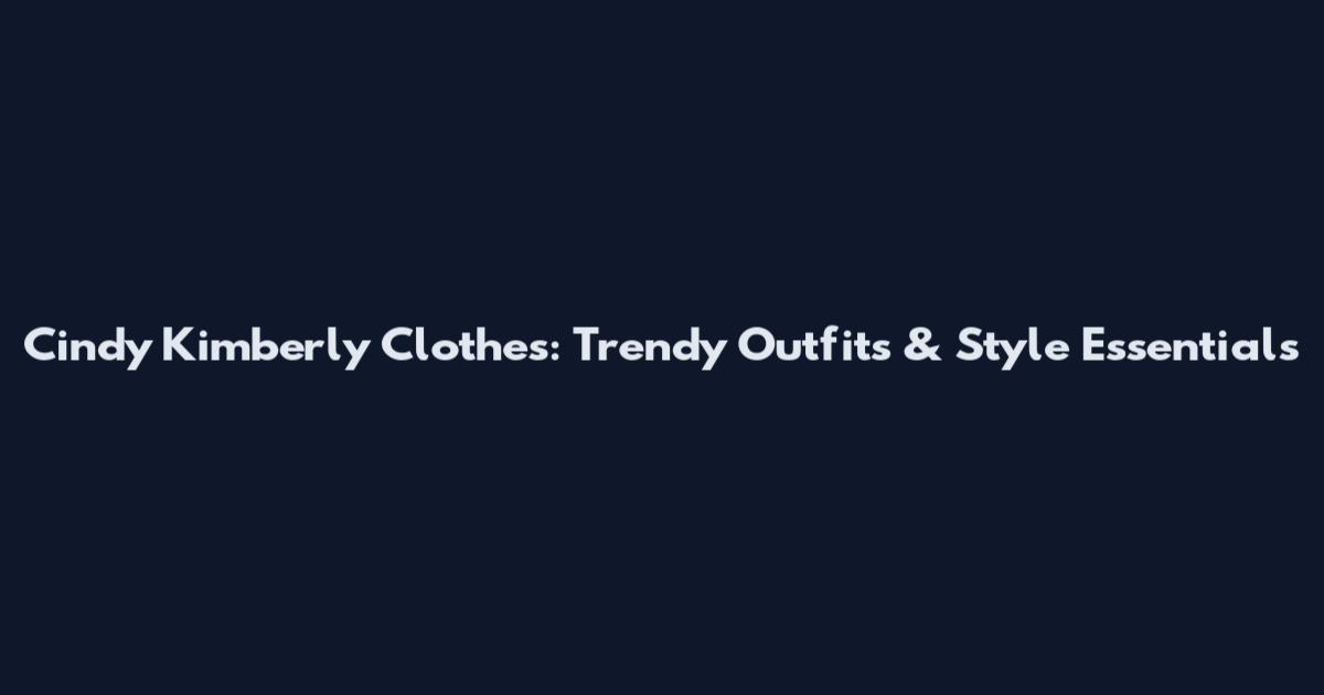 Cindy Kimberly Clothes: Trendy Outfits & Style Essentials