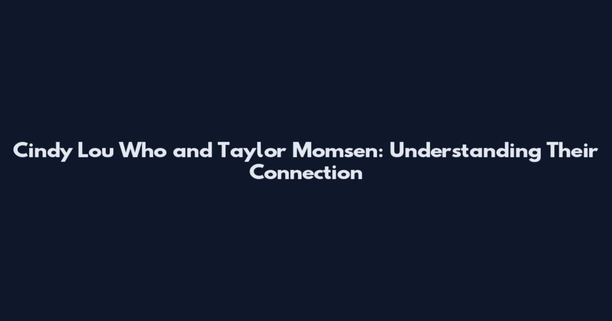 Cindy Lou Who and Taylor Momsen: Understanding Their Connection