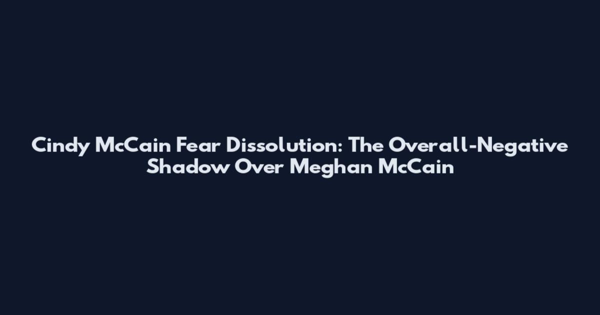 Cindy McCain Fear Dissolution: The Overall-Negative Shadow Over Meghan McCain
