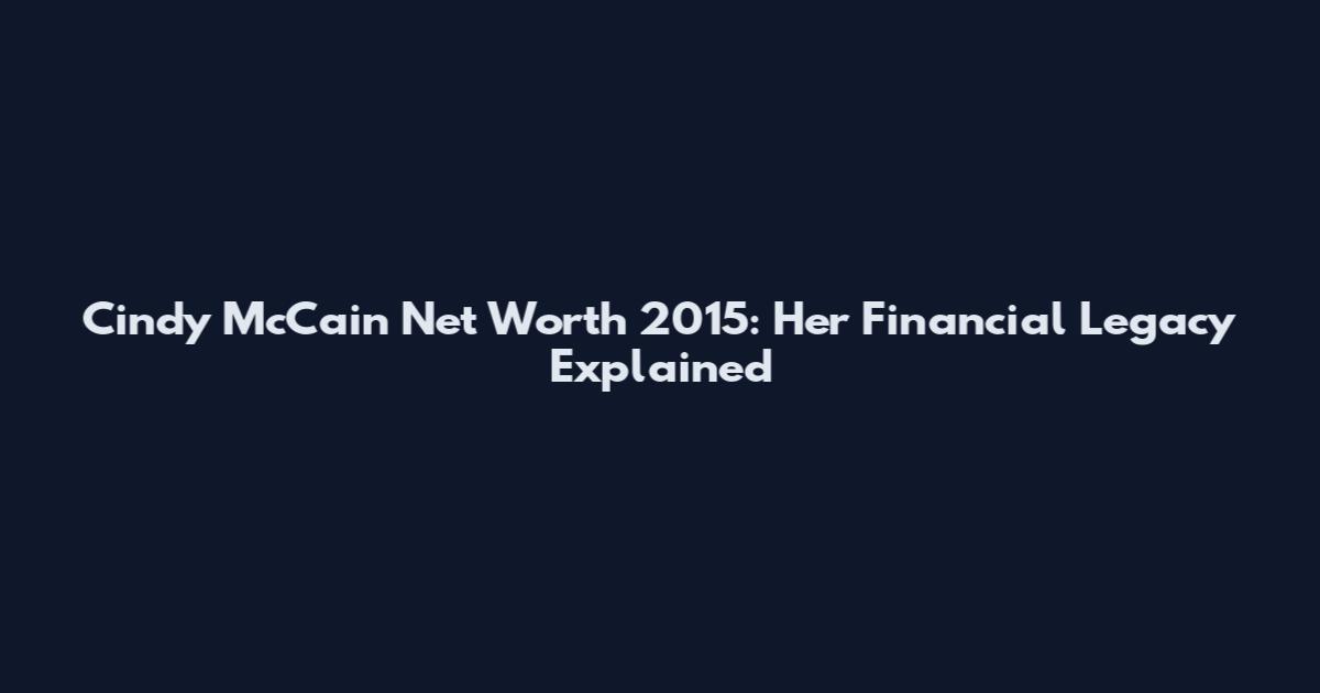 Cindy McCain Net Worth 2015: Her Financial Legacy Explained