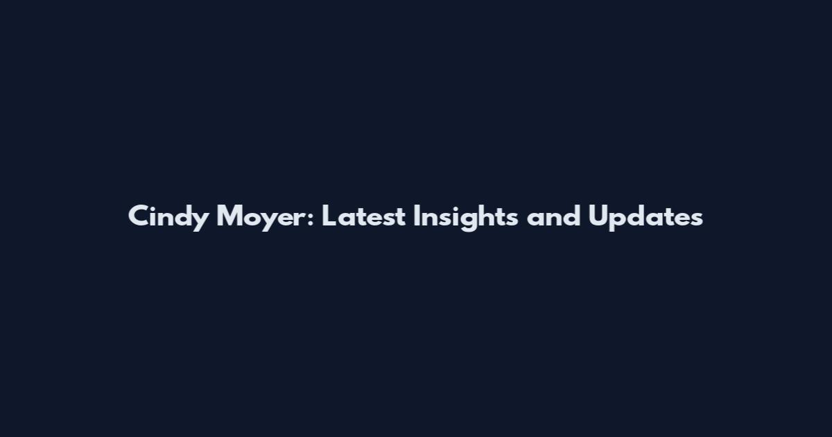 Cindy Moyer: Latest Insights and Updates
