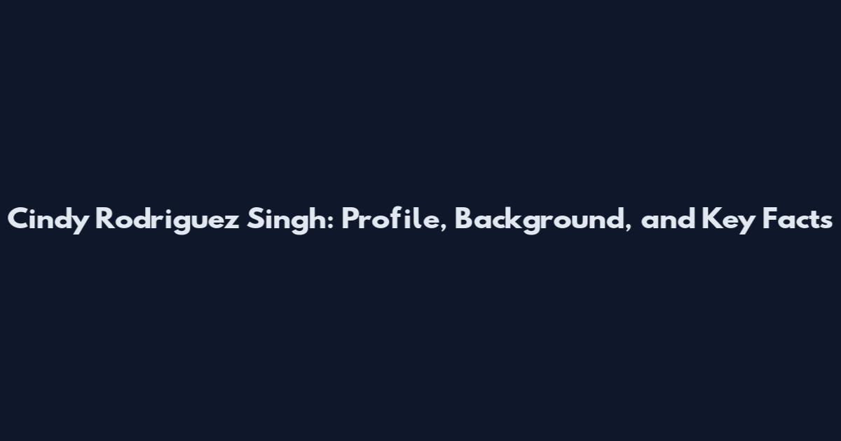 Cindy Rodriguez Singh: Profile, Background, and Key Facts