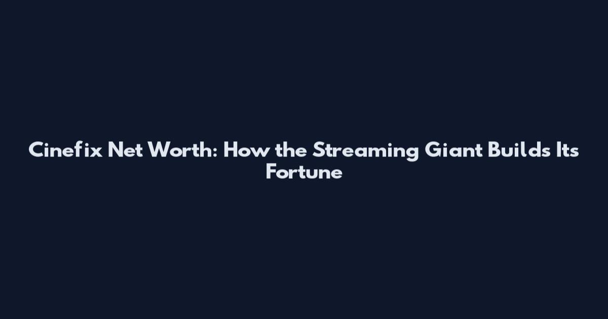Cinefix Net Worth: How the Streaming Giant Builds Its Fortune