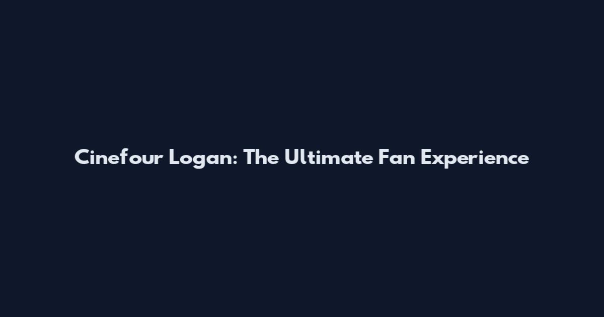 Cinefour Logan: The Ultimate Fan Experience