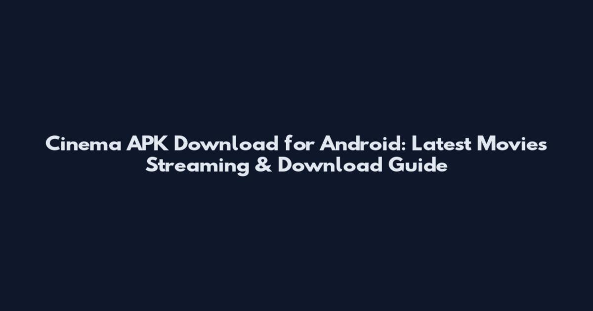 Cinema APK Download for Android: Latest Movies Streaming & Download Guide
