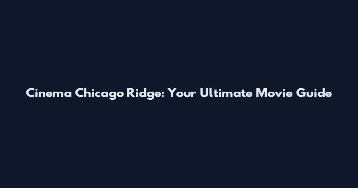 Cinema Chicago Ridge: Your Ultimate Movie Guide