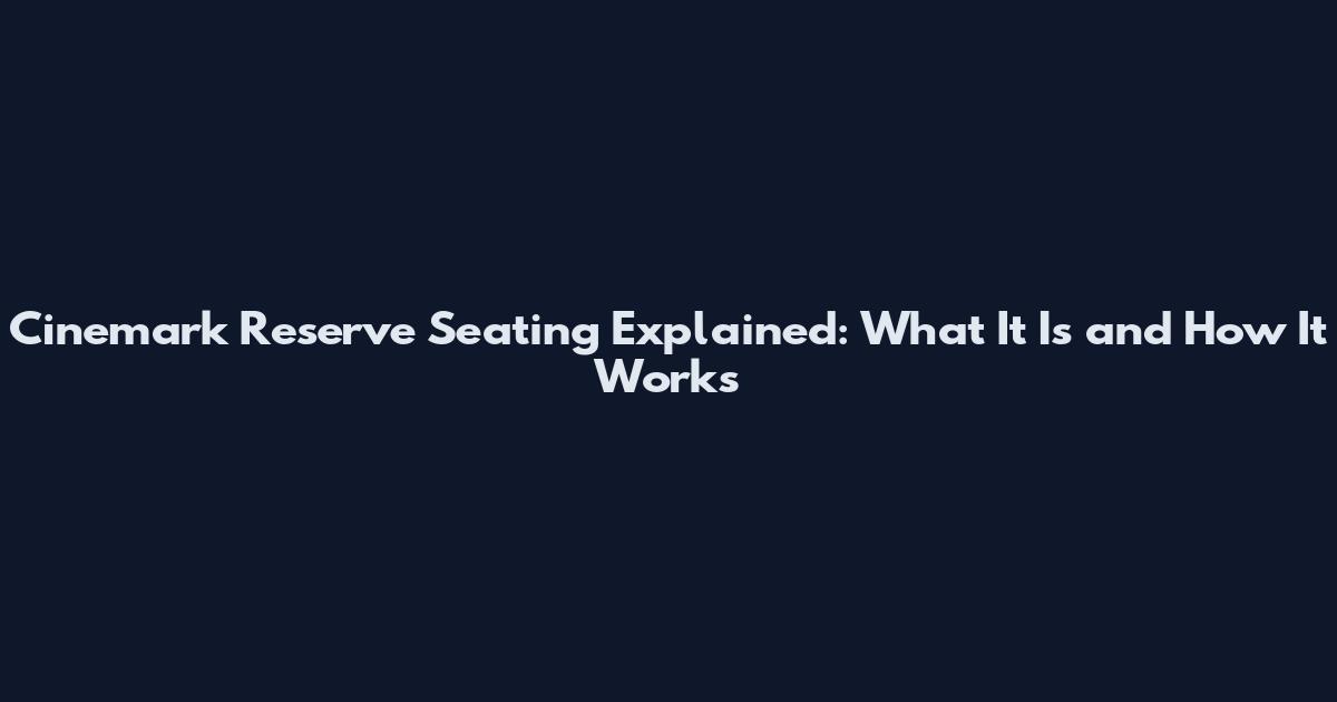 Cinemark Reserve Seating Explained: What It Is and How It Works