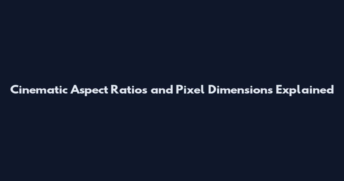 Cinematic Aspect Ratios and Pixel Dimensions Explained