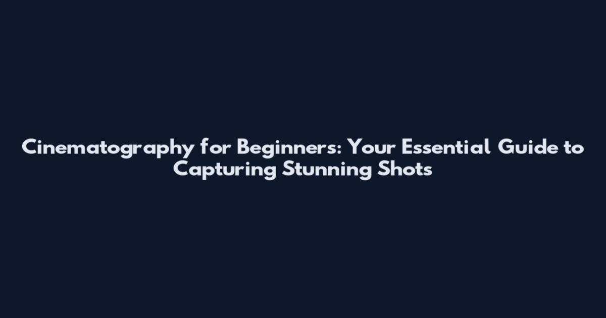 Cinematography for Beginners: Your Essential Guide to Capturing Stunning Shots