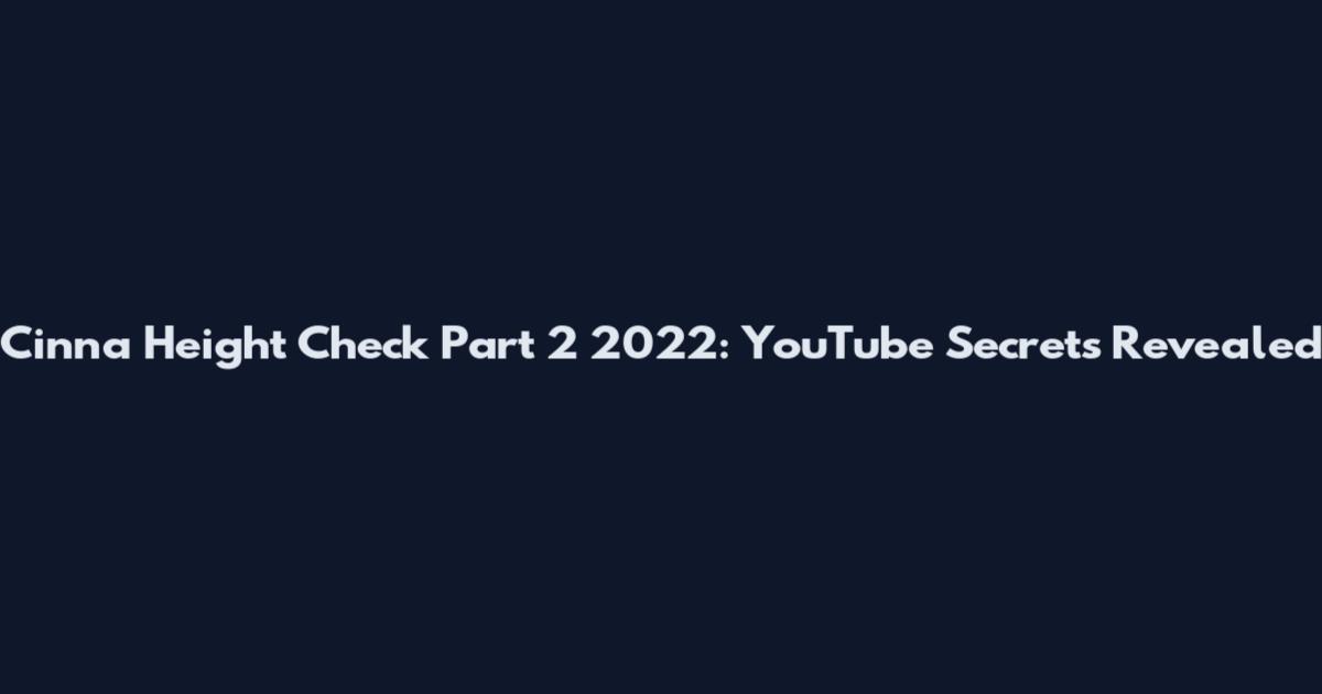 Cinna Height Check Part 2 2022: YouTube Secrets Revealed