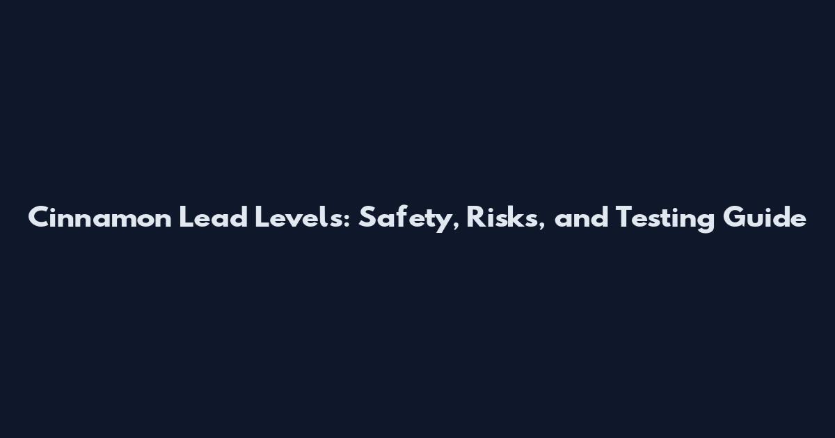 Cinnamon Lead Levels: Safety, Risks, and Testing Guide