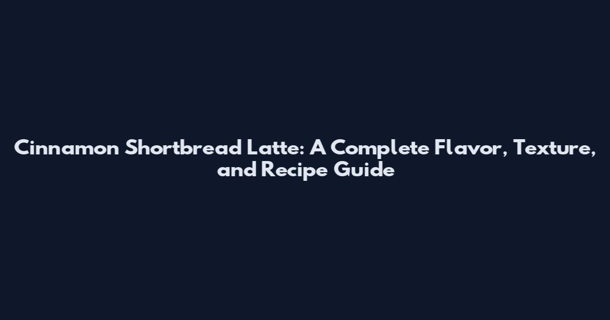 Cinnamon Shortbread Latte: A Complete Flavor, Texture, and Recipe Guide