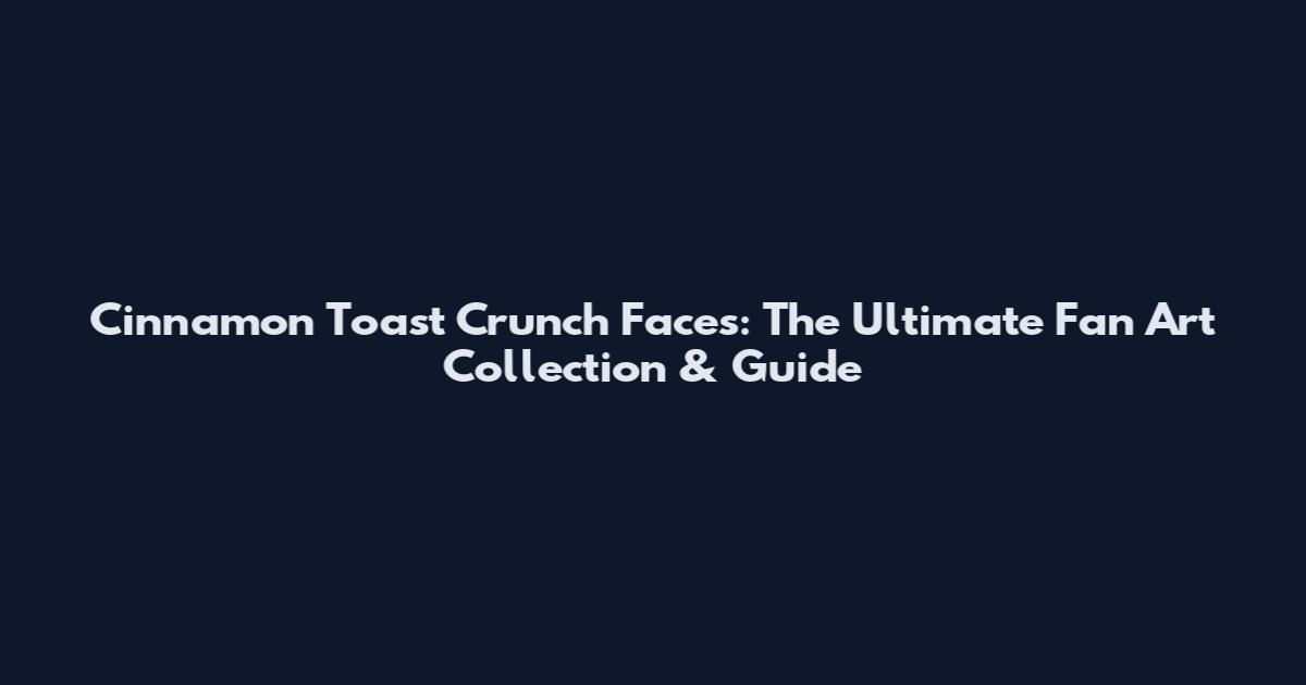 Cinnamon Toast Crunch Faces: The Ultimate Fan Art Collection & Guide