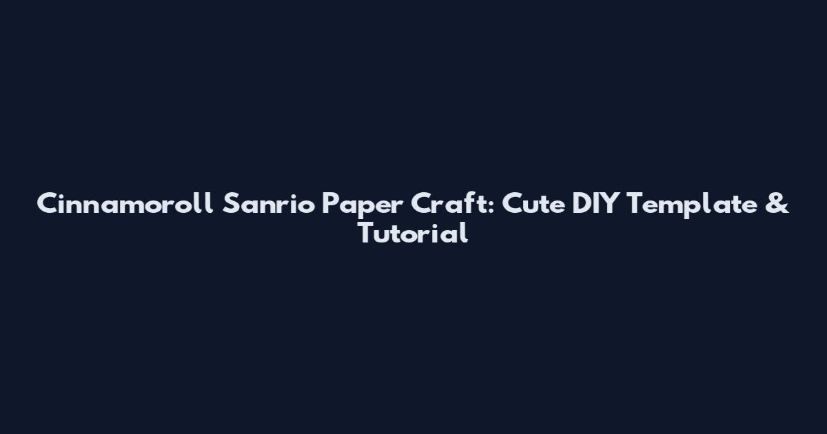 Cinnamoroll Sanrio Paper Craft: Cute DIY Template & Tutorial