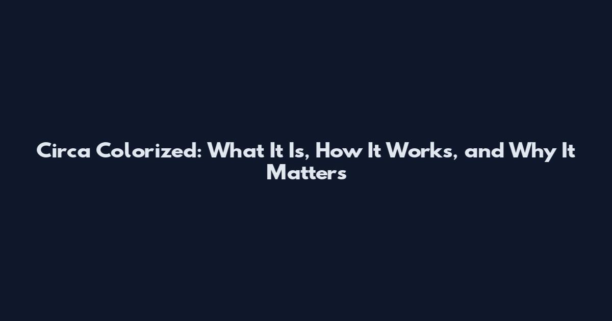 Circa Colorized: What It Is, How It Works, and Why It Matters