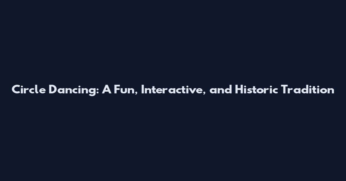 Circle Dancing: A Fun, Interactive, and Historic Tradition