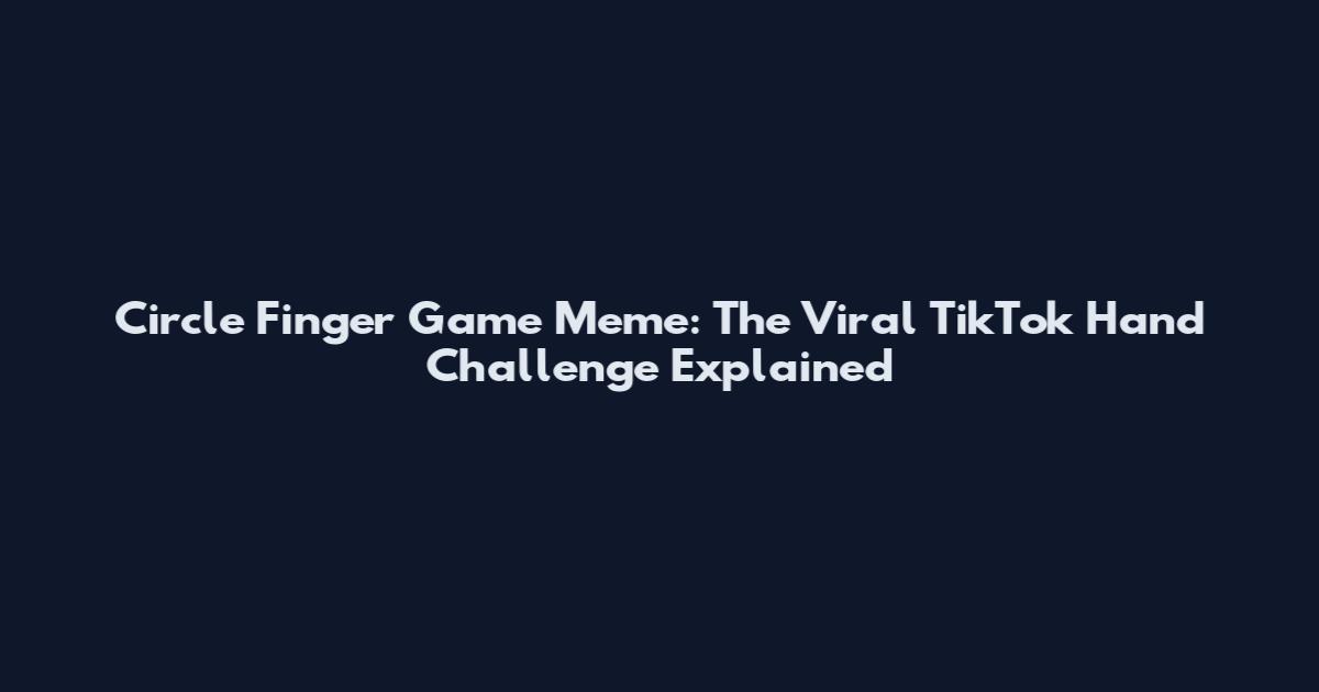 Circle Finger Game Meme: The Viral TikTok Hand Challenge Explained