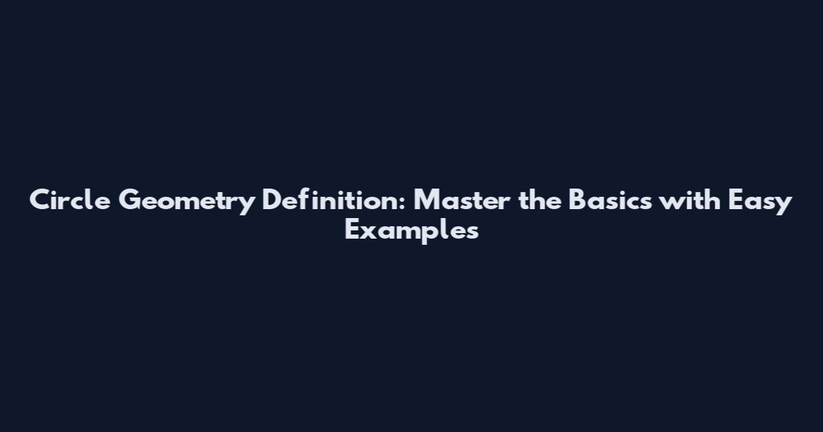 Circle Geometry Definition: Master the Basics with Easy Examples