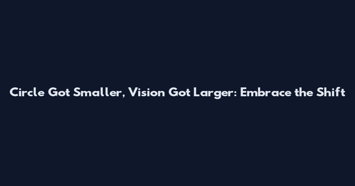 Circle Got Smaller, Vision Got Larger: Embrace the Shift